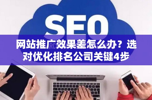 网站推广效果差怎么办？选对优化排名公司关键4步
