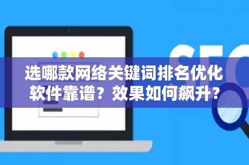 选哪款网络关键词排名优化软件靠谱？效果如何飙升？