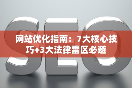 网站优化指南：7大核心技巧+3大法律雷区必避