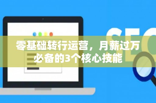 零基础转行运营，月薪过万必备的3个核心技能