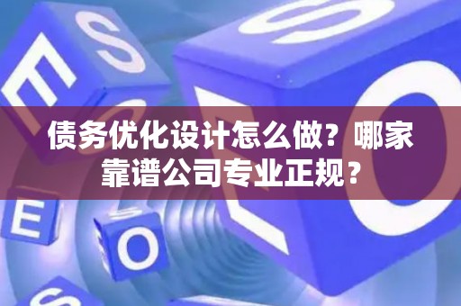 债务优化设计怎么做？哪家靠谱公司专业正规？