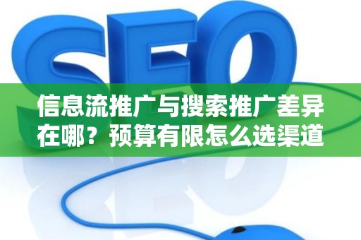 信息流推广与搜索推广差异在哪？预算有限怎么选渠道？