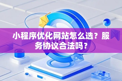 小程序优化网站怎么选？服务协议合法吗？