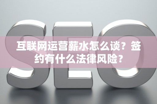 互联网运营薪水怎么谈？签约有什么法律风险？