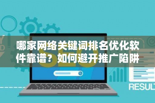 哪家网络关键词排名优化软件靠谱？如何避开推广陷阱妙招？
