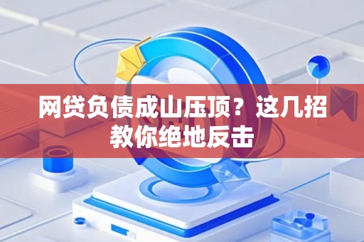 网贷负债成山压顶？这几招教你绝地反击